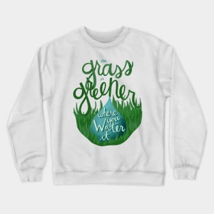 The Grass is Greener Where You Water It Crewneck Sweatshirt